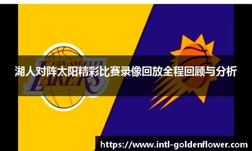 湖人对阵太阳精彩比赛录像回放全程回顾与分析