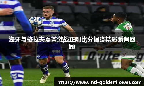 海牙与格拉夫夏普激战正酣比分揭晓精彩瞬间回顾