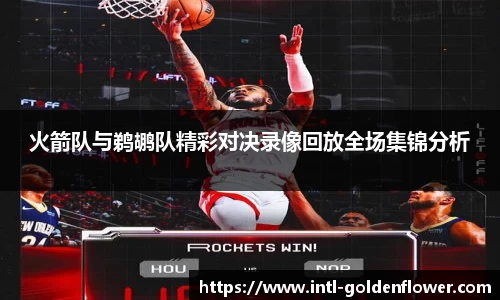 火箭队与鹈鹕队精彩对决录像回放全场集锦分析