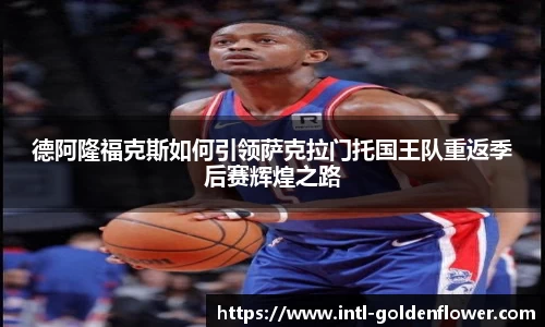 德阿隆福克斯如何引领萨克拉门托国王队重返季后赛辉煌之路