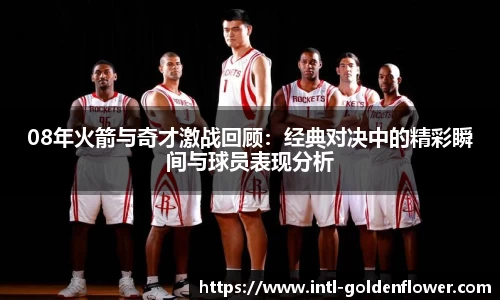 08年火箭与奇才激战回顾：经典对决中的精彩瞬间与球员表现分析