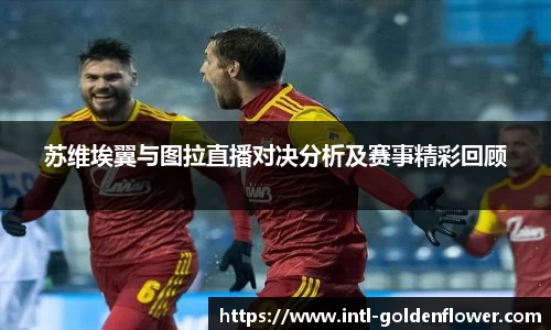 苏维埃翼与图拉直播对决分析及赛事精彩回顾
