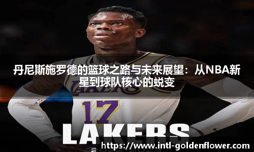 丹尼斯施罗德的篮球之路与未来展望：从NBA新星到球队核心的蜕变
