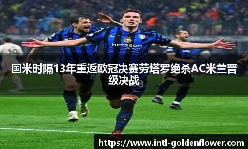 国米时隔13年重返欧冠决赛劳塔罗绝杀AC米兰晋级决战