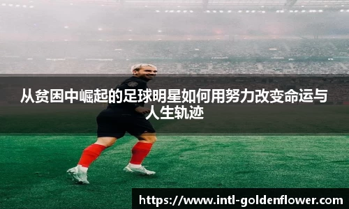 从贫困中崛起的足球明星如何用努力改变命运与人生轨迹