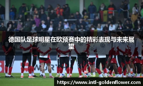 德国队足球明星在欧预赛中的精彩表现与未来展望