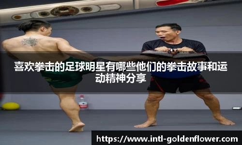喜欢拳击的足球明星有哪些他们的拳击故事和运动精神分享