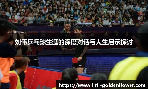 刘伟乒乓球生涯的深度对话与人生启示探讨
