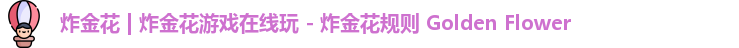 炸金花 | 炸金花游戏在线玩 - 炸金花规则 Golden Flower